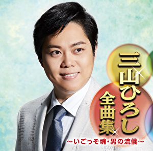 三山ひろし全曲集～いごっそ魂・男の流儀～