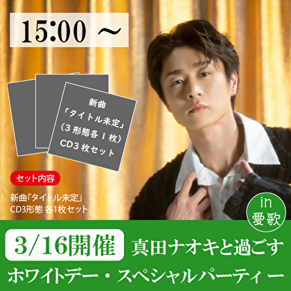 【3/16 15時～開催　真田ナオキと過ごすホワイトデー・パーティー in 愛歌】新曲3種１セット