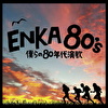 ENKA 80’s-僕らの80年代演歌-
