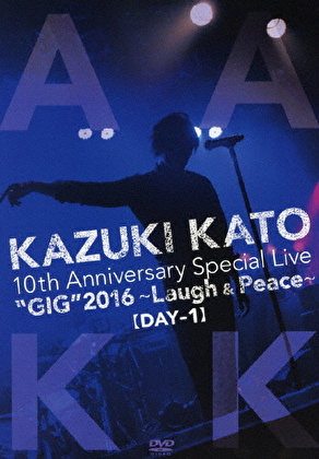 KAZUKI KATO 10th Anniversary Special Live “GIG” 2016 ～Laugh & Peace～ALL ATTACK KK【DAY-1】