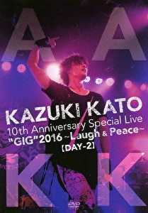 KAZUKI KATO 10th Anniversary Special Live “GIG” 2016 ～Laugh & Peace～ALL ATTACK KK【DAY-2】